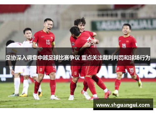 足协深入调查中越足球比赛争议 重点关注裁判判罚和球场行为