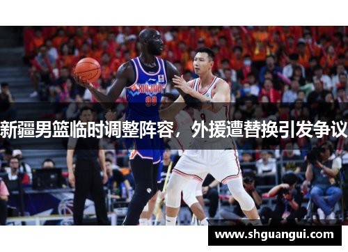新疆男篮临时调整阵容，外援遭替换引发争议