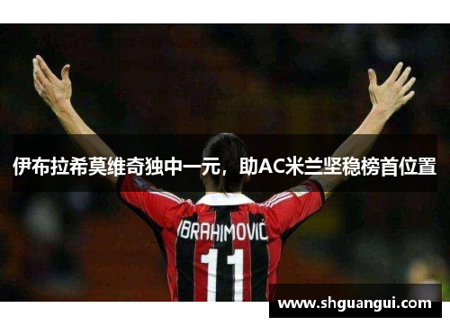伊布拉希莫维奇独中一元，助AC米兰坚稳榜首位置