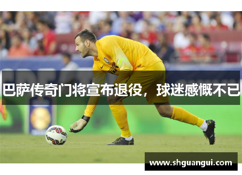 巴萨传奇门将宣布退役，球迷感慨不已